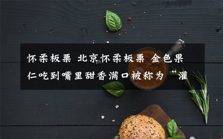 怀柔板栗 北京怀柔板栗 金色果仁吃到嘴里甜香满口被称为“灌香糖”