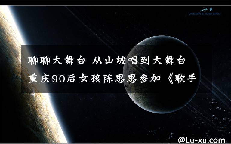 聊聊大舞台 从山坡唱到大舞台 重庆90后女孩陈思思参加《歌手来了》获导师青睐