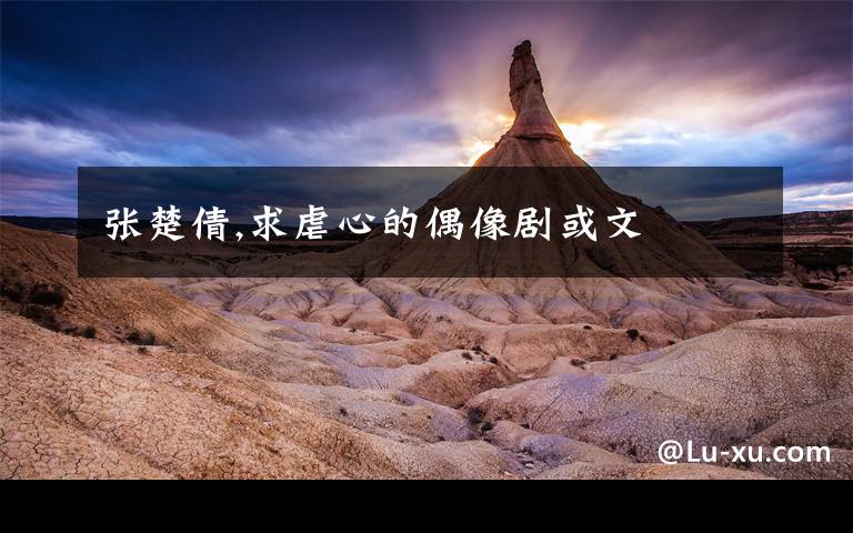 张楚倩,求虐心的偶像剧或文