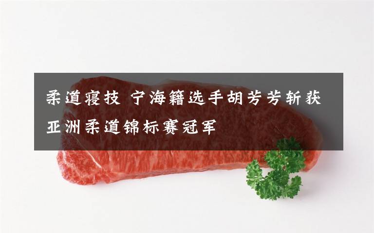 柔道寝技 宁海籍选手胡芳芳斩获亚洲柔道锦标赛冠军