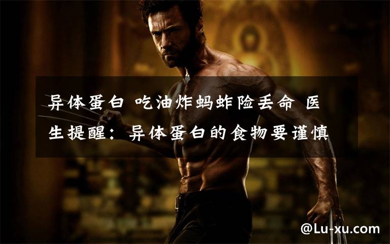 异体蛋白 吃油炸蚂蚱险丢命 医生提醒:异体蛋白的食物要谨慎食用