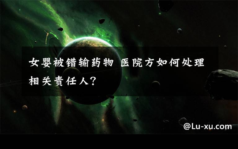 女婴被错输药物 医院方如何处理相关责任人?