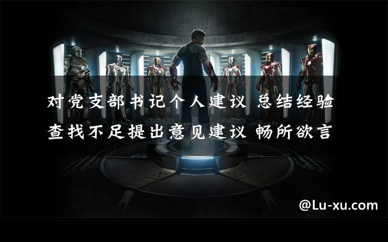对党支部书记个人建议 总结经验查找不足提出意见建议 畅所欲言各抒己见为机关党建工作献计献策----记机关党建工作座谈会