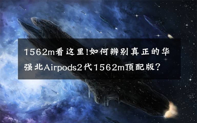 1562m看这里!如何辨别真正的华强北Airpods2代1562m顶配版?