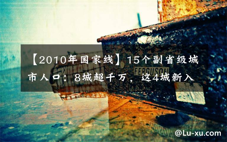【2010年国家线】15个副省级城市人口:8城超千万,这4城新入围