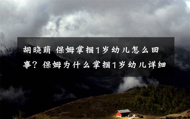 胡晓萌 保姆掌掴1岁幼儿怎么回事？保姆为什么掌掴1岁幼儿详细始末曝光