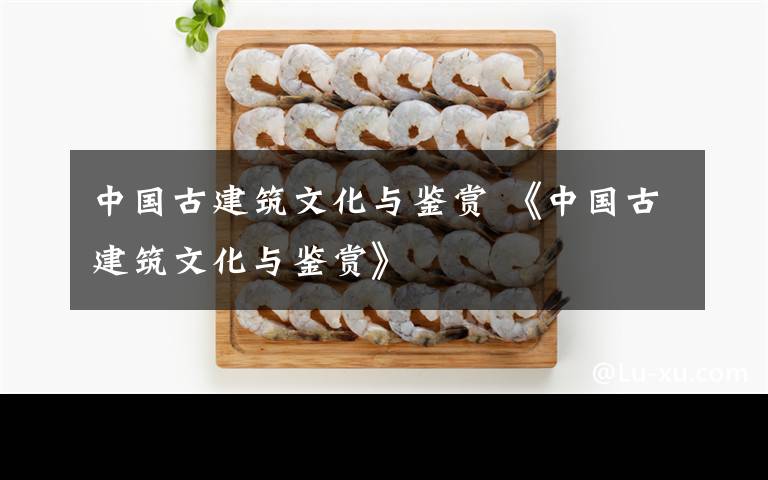 中国古建筑文化与鉴赏 《中国古建筑文化与鉴赏》