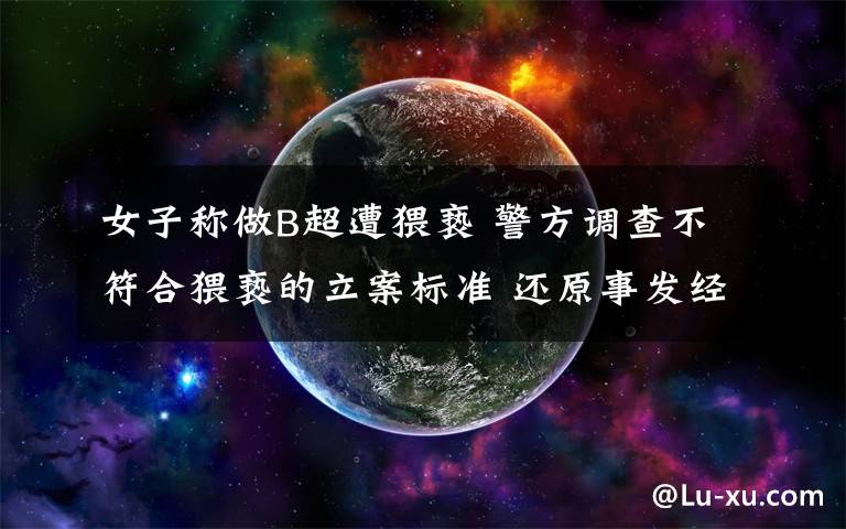女子称做B超遭猥亵 警方调查不符合猥亵的立案标准 还原事发经过及背后原因!