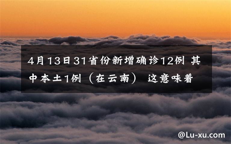 4月13日31省份新增确诊12例 其中本土1例(在云南) 这意味着什么?