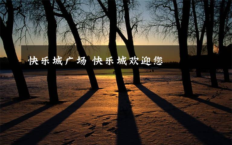 快乐城广场 快乐城欢迎您