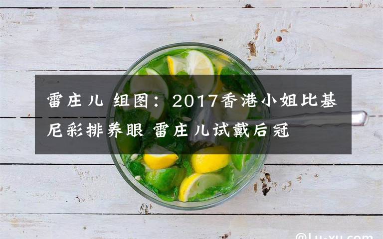 雷庄儿 组图:2017香港小姐比基尼彩排养眼 雷庄儿试戴后冠