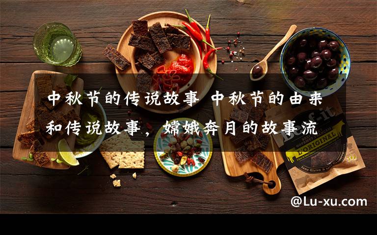 中秋节的传说故事 中秋节的由来和传说故事,嫦娥奔月的故事流传影响最深远