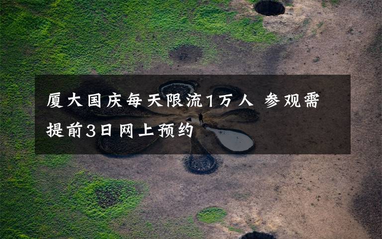 厦大国庆每天限流1万人 参观需提前3日网上预约