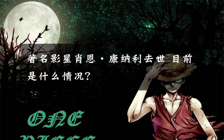 著名影星肖恩·康纳利去世 目前是什么情况?