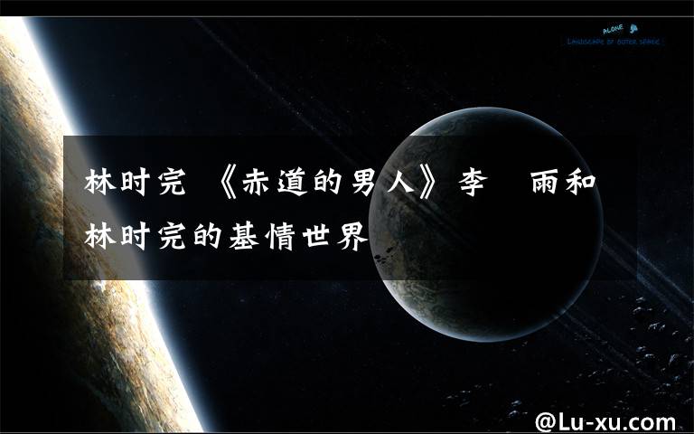 林时完 《赤道的男人》李玹雨和林时完的基情世界