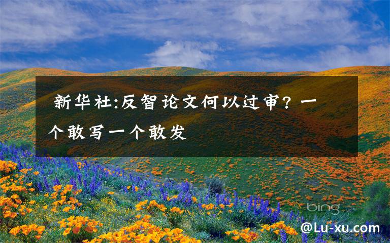 新华社:反智论文何以过审? 一个敢写一个敢发