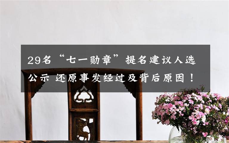 29名“七一勋章”提名建议人选公示 还原事发经过及背后原因！