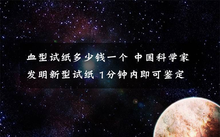 血型试纸多少钱一个 中国科学家发明新型试纸 1分钟内即可鉴定血型