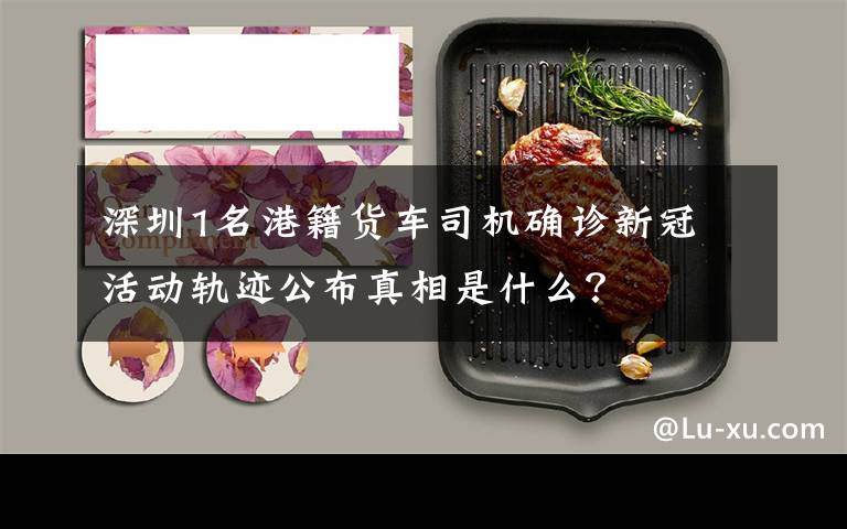 深圳1名港籍货车司机确诊新冠 活动轨迹公布真相是什么?