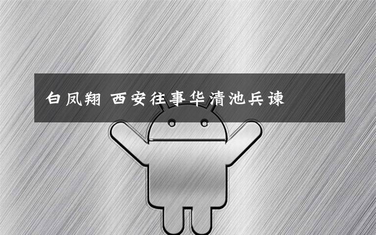 白凤翔 西安往事华清池兵谏