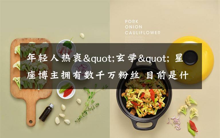 年轻人热衷"玄学" 星座博主拥有数千万粉丝 目前是什么情况?