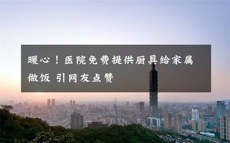 暖心!医院免费提供厨具给家属做饭 引网友点赞