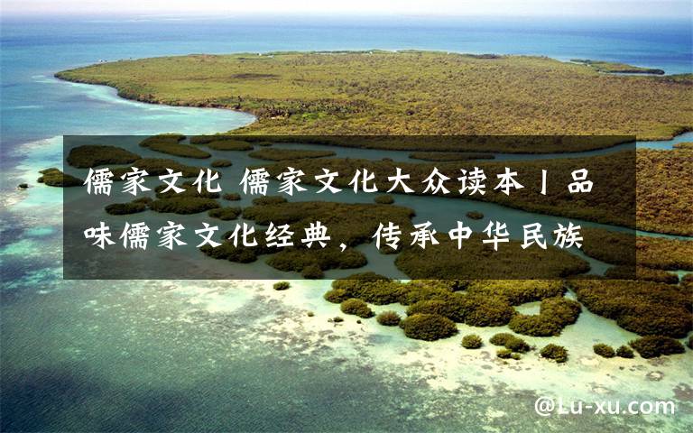 儒家文化 儒家文化大众读本丨品味儒家文化经典,传承中华民族精神