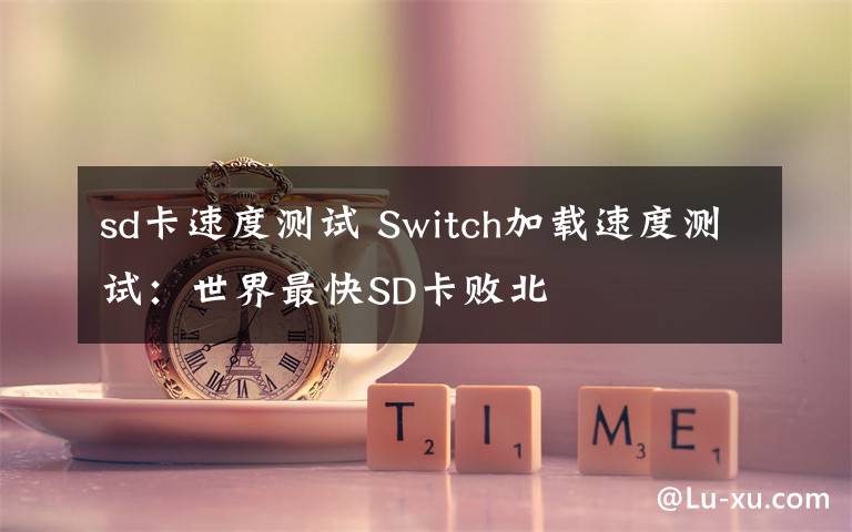 sd卡速度测试 Switch加载速度测试：世界最快SD卡败北