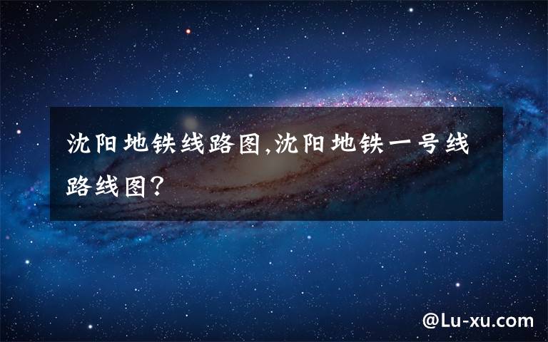 沈阳地铁线路图,沈阳地铁一号线路线图?
