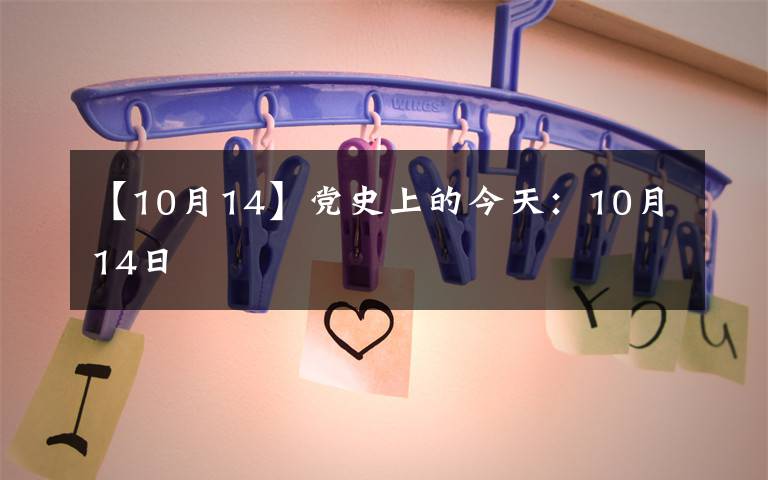 【10月14】党史上的今天:10月14日