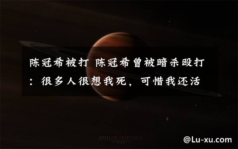 陈冠希被打 陈冠希曾被暗杀殴打:很多人很想我死,可惜我还活着!