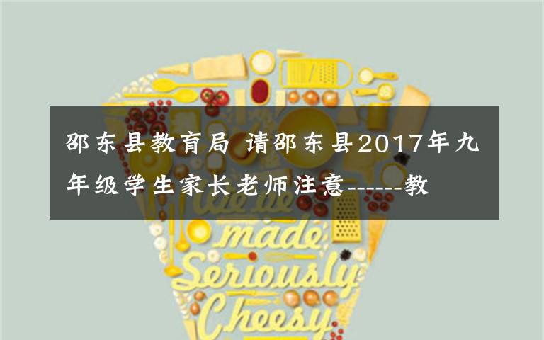 邵东县教育局 请邵东县2017年九年级学生家长老师注意------教育公平公正公开永远是我们邵东教育人追求的目标…