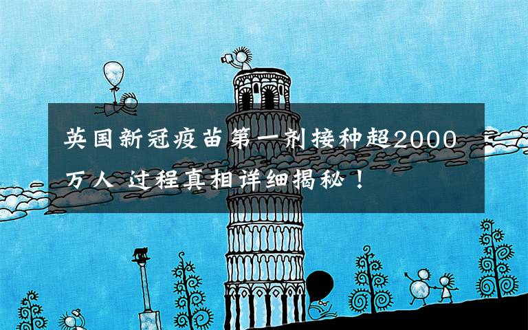 英国新冠疫苗第一剂接种超2000万人 过程真相详细揭秘！