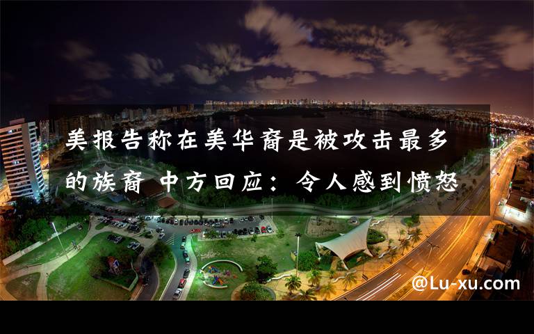 美报告称在美华裔是被攻击最多的族裔 中方回应:令人感到愤怒和悲哀 事件的真相是什么?