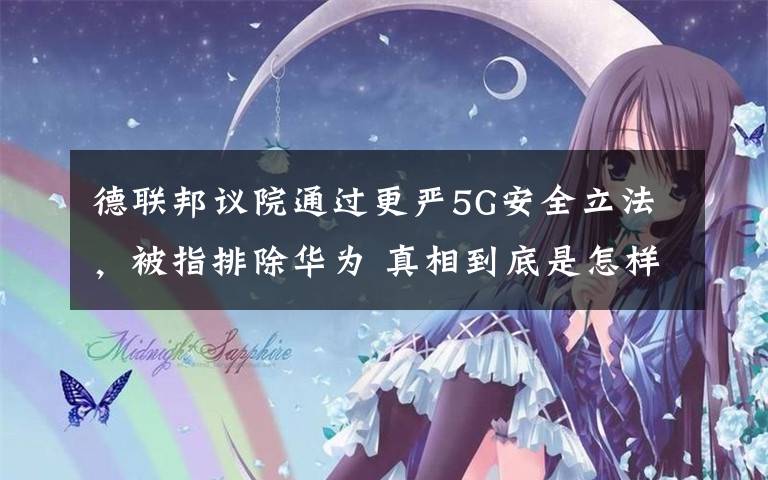 德联邦议院通过更严5G安全立法,被指排除华为 真相到底是怎样的?