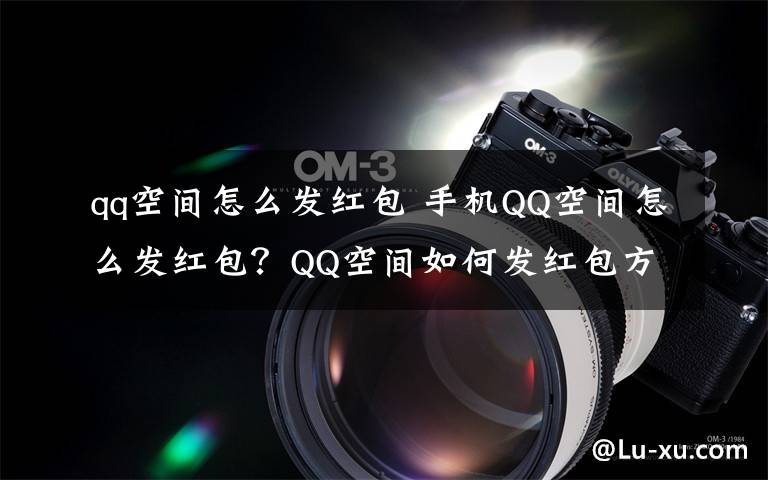 qq空间怎么发红包 手机QQ空间怎么发红包?QQ空间如何发红包方法图文教程