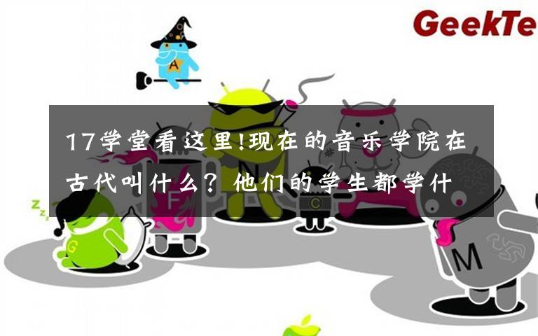 17学堂看这里!现在的音乐学院在古代叫什么？他们的学生都学什么呢？