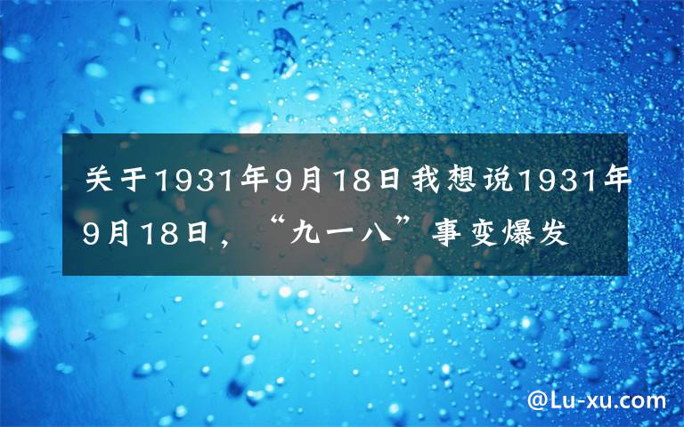 关于1931年9月18日我想说1931年9月18日，“九一八”事变爆发
