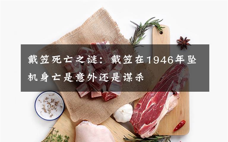 戴笠死亡之谜：戴笠在1946年坠机身亡是意外还是谋杀