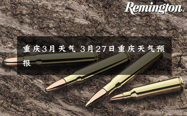重庆3月天气 3月27日重庆天气预报