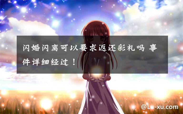 闪婚闪离可以要求返还彩礼吗 事件详细经过!