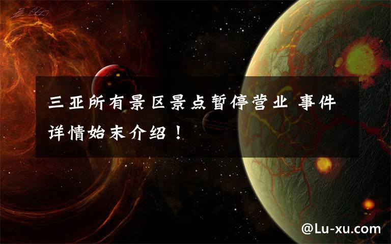 三亚所有景区景点暂停营业 事件详情始末介绍!