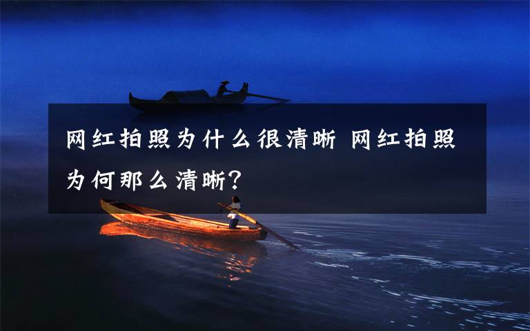 网红拍照为什么很清晰 网红拍照为何那么清晰?