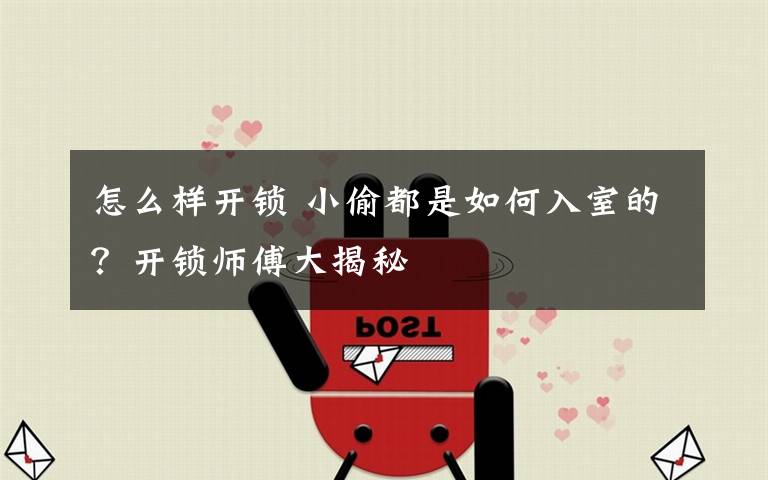 怎么样开锁 小偷都是如何入室的?开锁师傅大揭秘