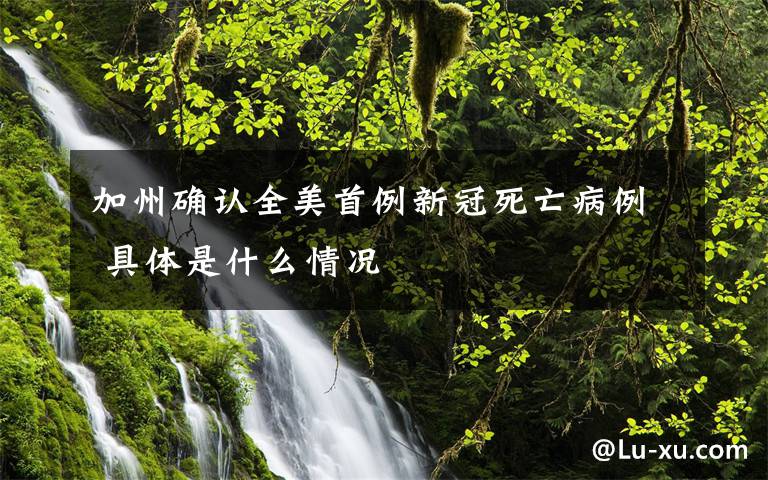 加州确认全美首例新冠死亡病例 具体是什么情况