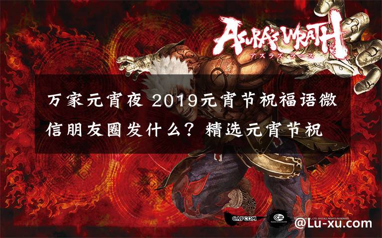 万家元宵夜 2019元宵节祝福语微信朋友圈发什么?精选元宵节祝福语简短句子