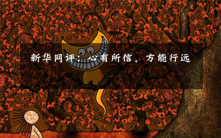  新华网评：心有所信，方能行远