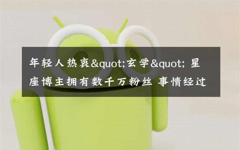 年轻人热衷"玄学" 星座博主拥有数千万粉丝 事情经过真相揭秘!