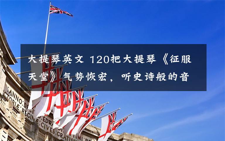 大提琴英文 120把大提琴《征服天堂》气势恢宏,听史诗般的音乐~