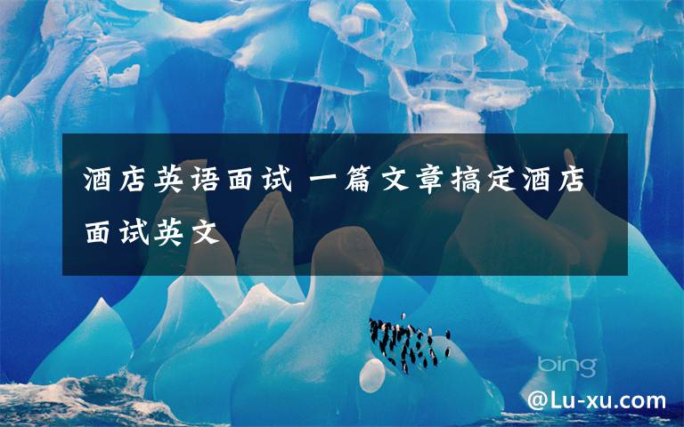 酒店英语面试 一篇文章搞定酒店面试英文